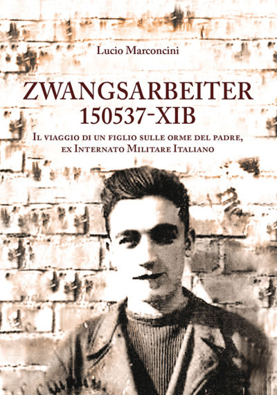 Zwangsarbeiter 150537 – XIB. Il viaggio di un figlio sulle orme del padre, ex Internato Militare Italiano